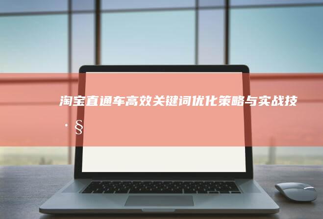 淘宝直通车高效关键词优化策略与实战技巧